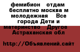 фемибион2, отдам ,бесплатно,москва(м.молодежная) - Все города Дети и материнство » Другое   . Астраханская обл.